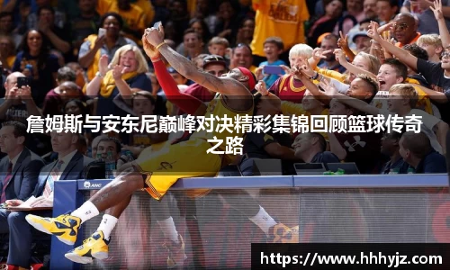 詹姆斯与安东尼巅峰对决精彩集锦回顾篮球传奇之路